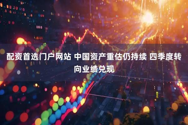 配资首选门户网站 中国资产重估仍持续 四季度转向业绩兑现