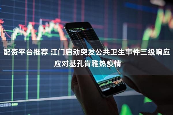 配资平台推荐 江门启动突发公共卫生事件三级响应 应对基孔肯雅热疫情