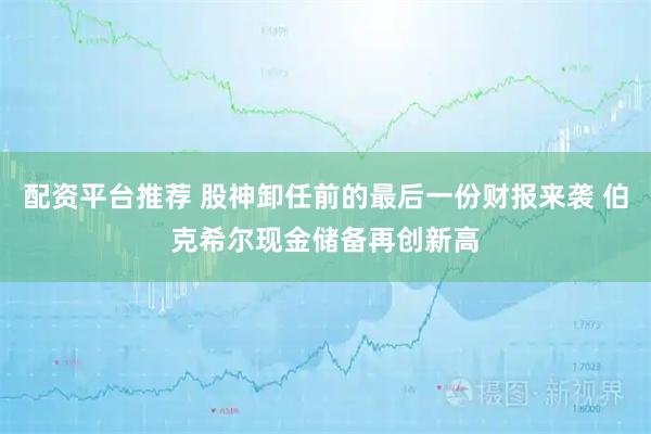 配资平台推荐 股神卸任前的最后一份财报来袭 伯克希尔现金储备再创新高