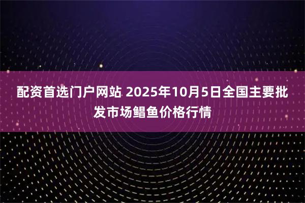 配资首选门户网站 2025年10月5日全国主要批发市场鲳鱼价格行情