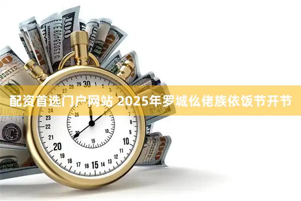 配资首选门户网站 2025年罗城仫佬族依饭节开节