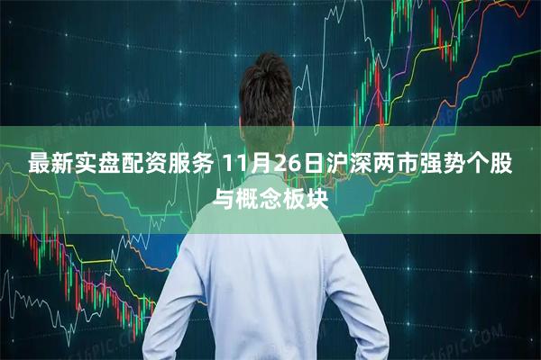 最新实盘配资服务 11月26日沪深两市强势个股与概念板块