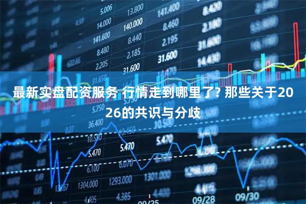 最新实盘配资服务 行情走到哪里了? 那些关于2026的共识与分歧