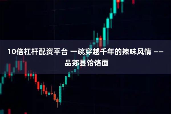 10倍杠杆配资平台 一碗穿越千年的辣味风情 —— 品郏县饸饹面