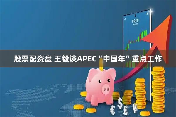 股票配资盘 王毅谈APEC“中国年”重点工作
