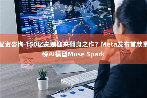 配资咨询 150亿豪赌迎来翻身之作？Meta发布首款重磅AI模型Muse Spark