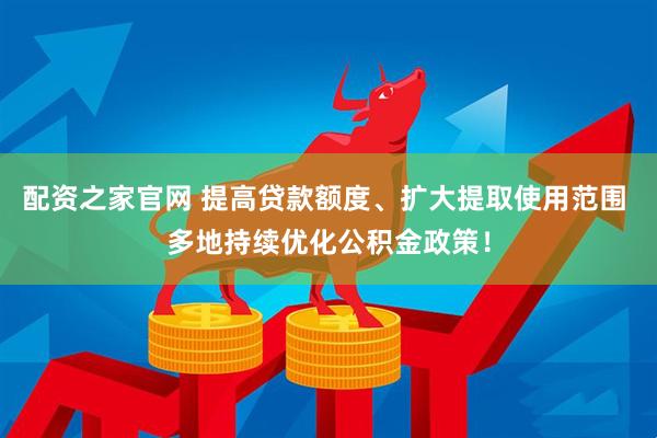 配资之家官网 提高贷款额度、扩大提取使用范围 多地持续优化公积金政策！