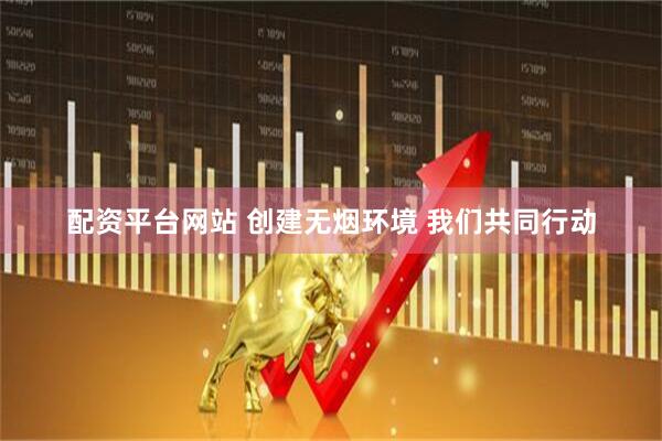 配资平台网站 创建无烟环境 我们共同行动