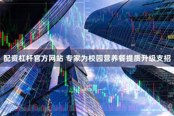 配资杠杆官方网站 专家为校园营养餐提质升级支招