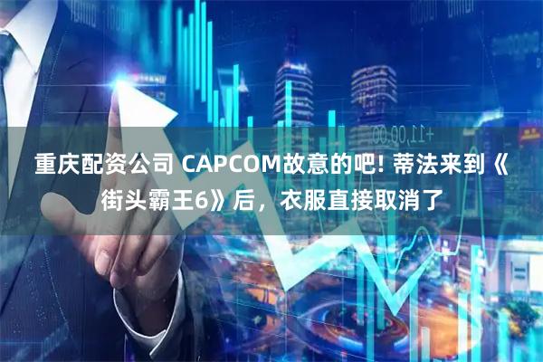 重庆配资公司 CAPCOM故意的吧! 蒂法来到《街头霸王6》后，衣服直接取消了
