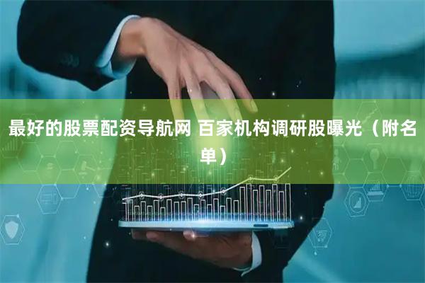 最好的股票配资导航网 百家机构调研股曝光（附名单）