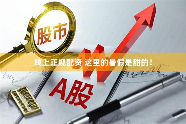 线上正规配资 这里的暑假是甜的！